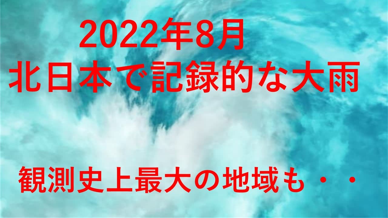 2022年８月　北日本や東北で最大級の大雨発生