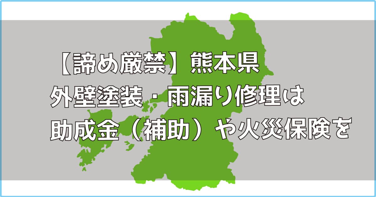 【諦め厳禁】熊本県｜外壁塗装・雨漏り修理は助成金（補助）や火災保険を