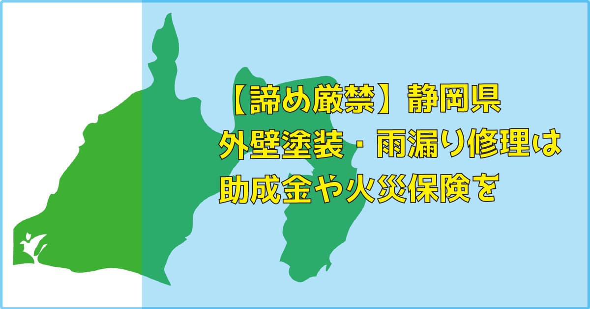 【諦め厳禁】静岡県｜外壁塗装・雨漏り修理は助成金（補助）や火災保険を