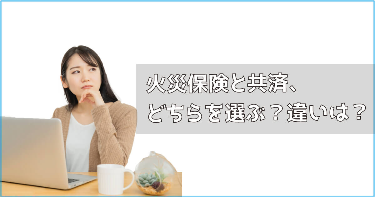 火災保険と共済、どちらを選ぶ？違いは？